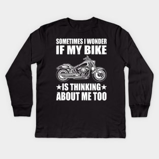 Cool Motorcycle Design,SOMETIMES I WONDER IF MY BIKE IS THINKING ABOUT ME TOO Kids Long Sleeve T-Shirt